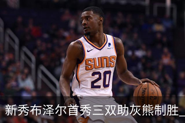 新秀布泽尔首秀三双助灰熊制胜 开拓者连胜戛然而止